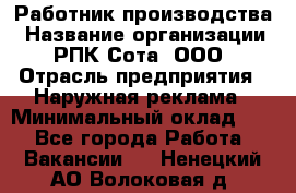 Работник производства › Название организации ­ РПК Сота, ООО › Отрасль предприятия ­ Наружная реклама › Минимальный оклад ­ 1 - Все города Работа » Вакансии   . Ненецкий АО,Волоковая д.